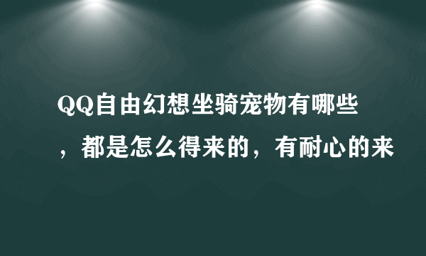 QQ自由幻想坐骑宠物有哪些，都是怎么得来的，有耐心的来