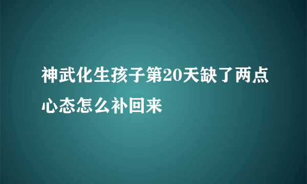 神武化生孩子第20天缺了两点心态怎么补回来