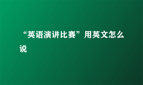 “英语演讲比赛”用英文怎么说