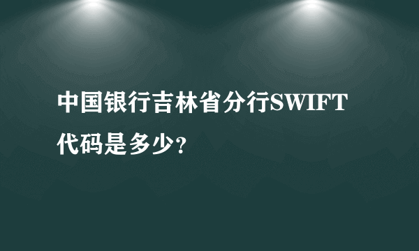 中国银行吉林省分行SWIFT代码是多少？