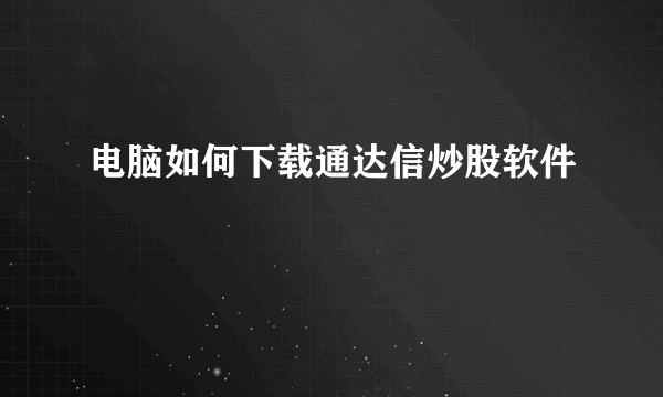 电脑如何下载通达信炒股软件