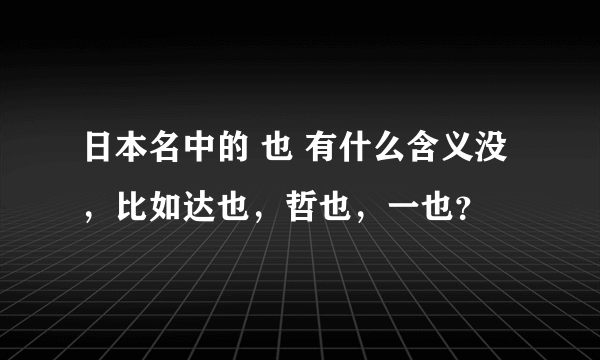 日本名中的 也 有什么含义没，比如达也，哲也，一也？