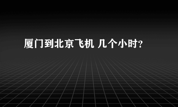 厦门到北京飞机 几个小时？