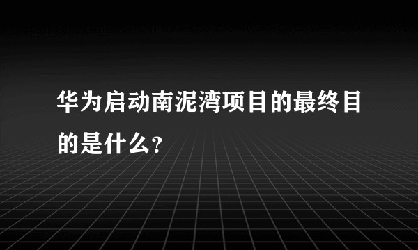 华为启动南泥湾项目的最终目的是什么？