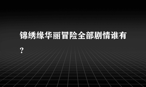 锦绣缘华丽冒险全部剧情谁有？