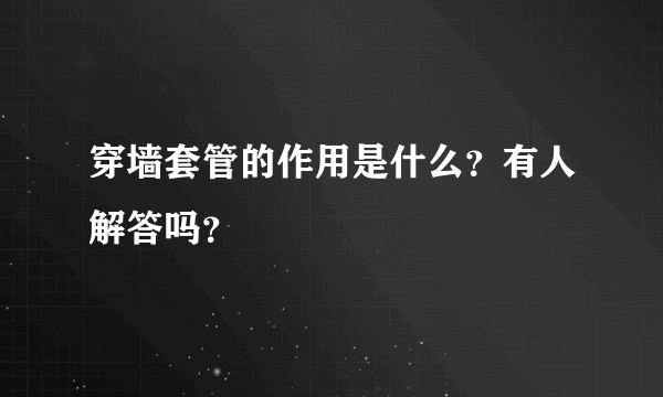 穿墙套管的作用是什么？有人解答吗？