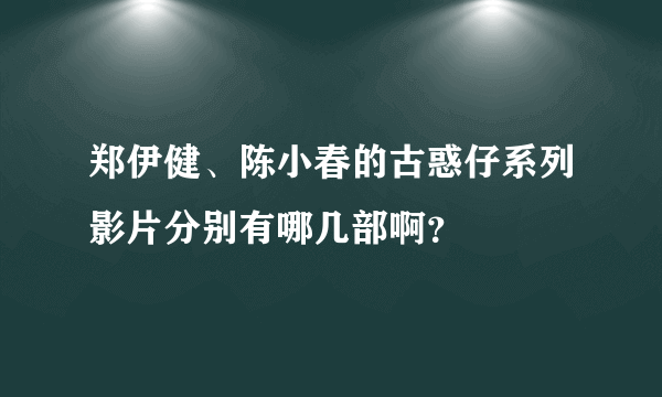 郑伊健、陈小春的古惑仔系列影片分别有哪几部啊？