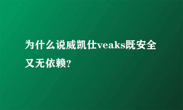 为什么说威凯仕veaks既安全又无依赖？