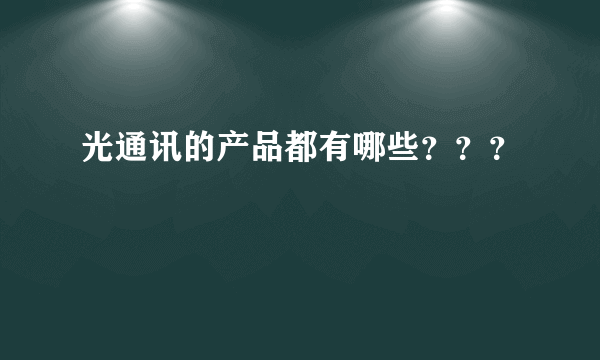 光通讯的产品都有哪些？？？