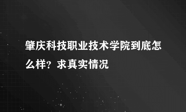 肇庆科技职业技术学院到底怎么样？求真实情况