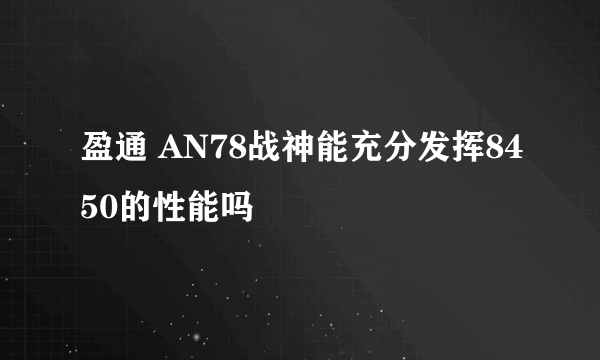 盈通 AN78战神能充分发挥8450的性能吗