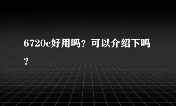 6720c好用吗？可以介绍下吗？