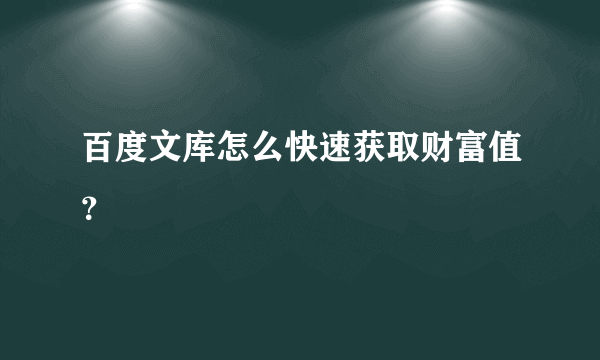 百度文库怎么快速获取财富值？