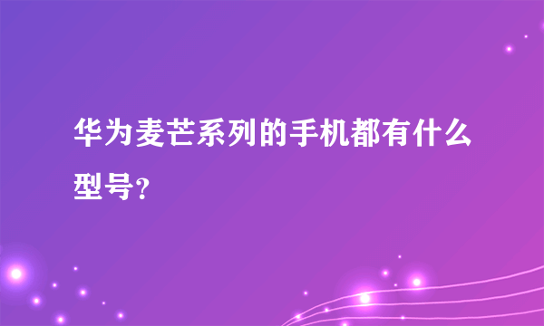 华为麦芒系列的手机都有什么型号？