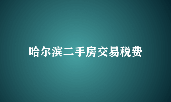 哈尔滨二手房交易税费