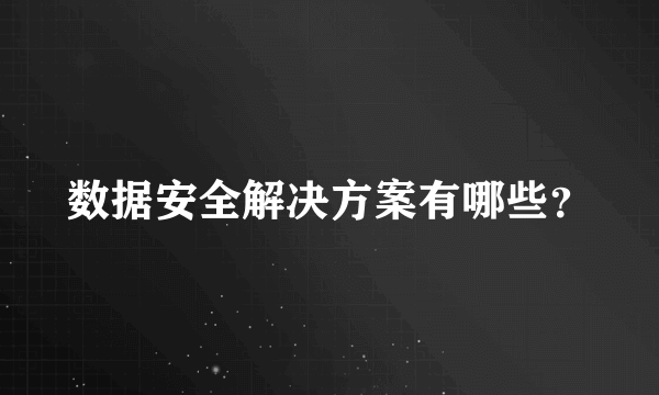 数据安全解决方案有哪些？