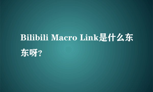 Bilibili Macro Link是什么东东呀？