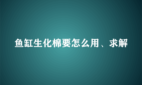 鱼缸生化棉要怎么用、求解