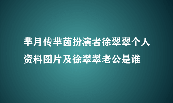 芈月传芈茵扮演者徐翠翠个人资料图片及徐翠翠老公是谁