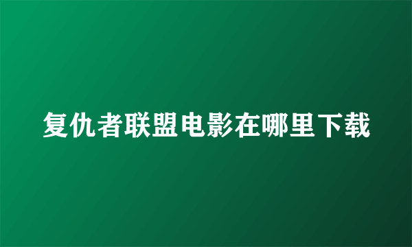 复仇者联盟电影在哪里下载