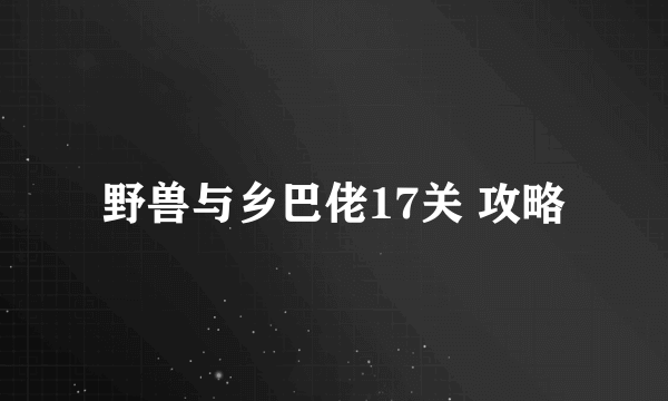 野兽与乡巴佬17关 攻略