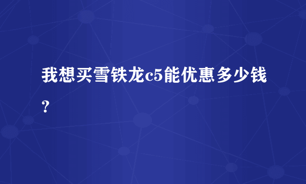 我想买雪铁龙c5能优惠多少钱？