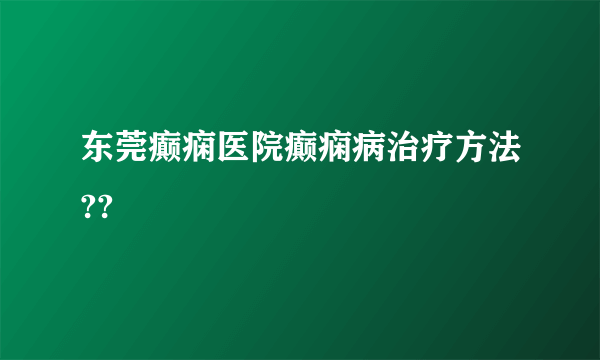 东莞癫痫医院癫痫病治疗方法??