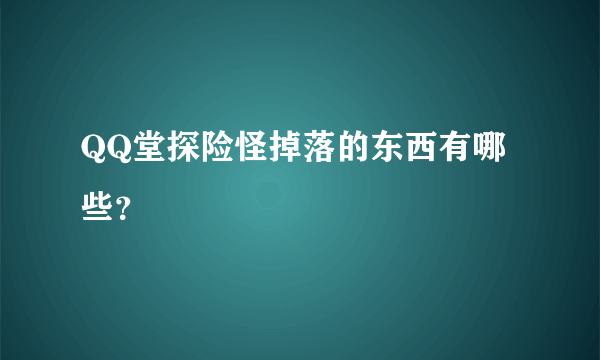 QQ堂探险怪掉落的东西有哪些？