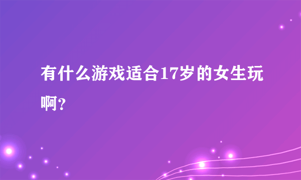 有什么游戏适合17岁的女生玩啊？