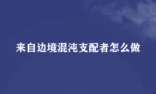 来自边境混沌支配者怎么做