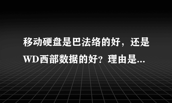 移动硬盘是巴法络的好，还是WD西部数据的好？理由是什么？？？急求~