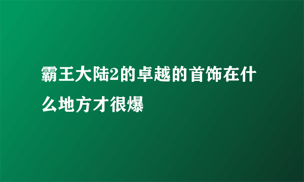 霸王大陆2的卓越的首饰在什么地方才很爆