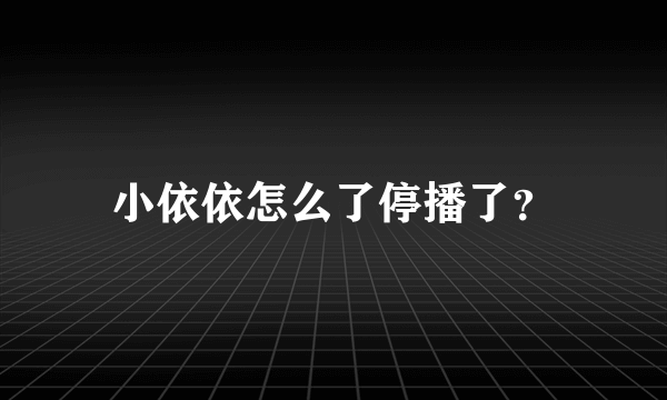 小依依怎么了停播了？