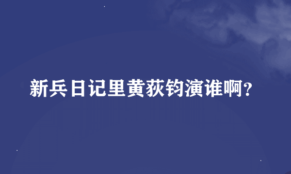 新兵日记里黄荻钧演谁啊？