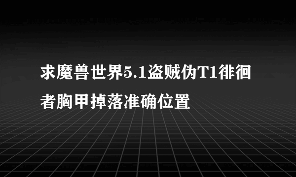 求魔兽世界5.1盗贼伪T1徘徊者胸甲掉落准确位置