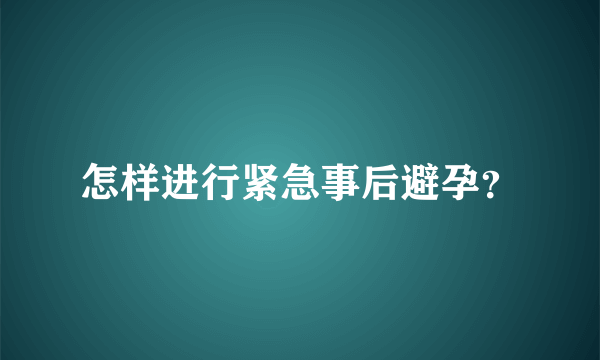 怎样进行紧急事后避孕？