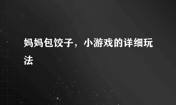 妈妈包饺子，小游戏的详细玩法