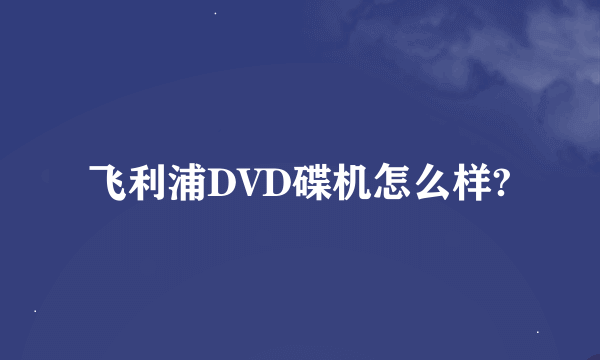 飞利浦DVD碟机怎么样?