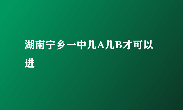 湖南宁乡一中几A几B才可以进