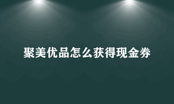 聚美优品怎么获得现金券