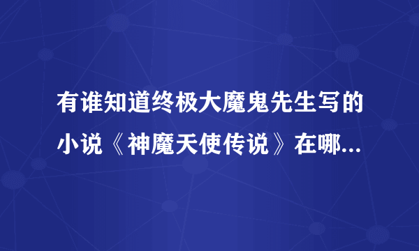 有谁知道终极大魔鬼先生写的小说《神魔天使传说》在哪有啊！   主人公是个姓田的。