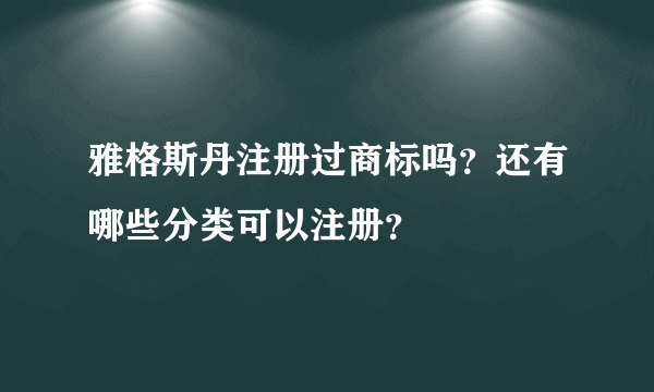 雅格斯丹注册过商标吗？还有哪些分类可以注册？