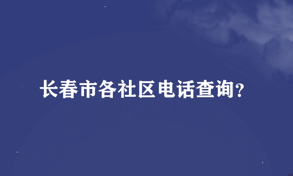 长春市各社区电话查询？