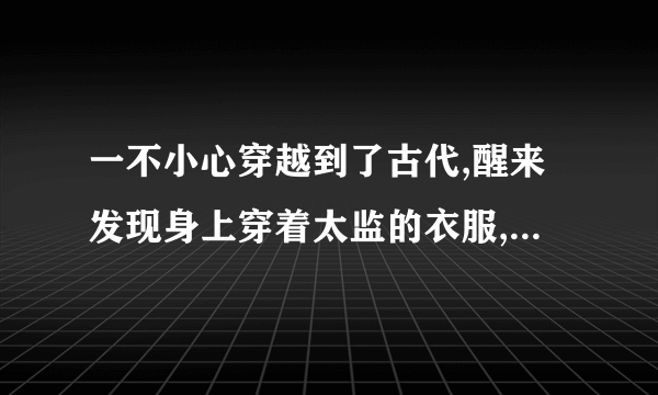 一不小心穿越到了古代,醒来发现身上穿着太监的衣服,摸了摸家伙还在。这是好多年前的一本书了，当时是付