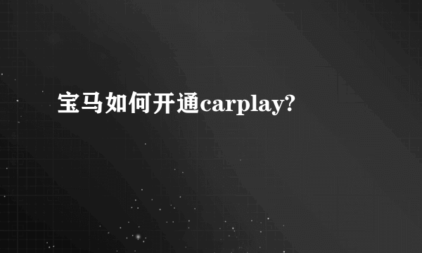 宝马如何开通carplay?