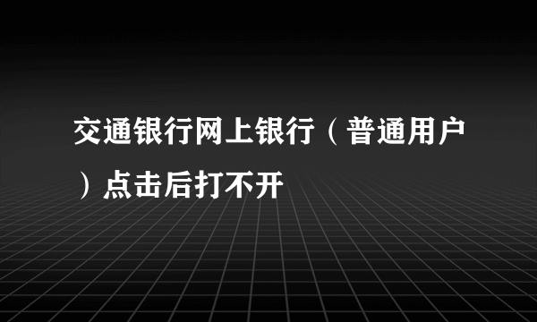 交通银行网上银行（普通用户）点击后打不开