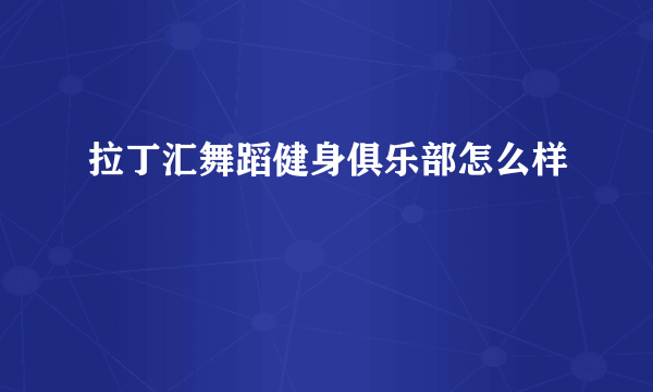 拉丁汇舞蹈健身俱乐部怎么样