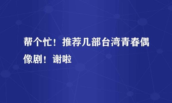 帮个忙！推荐几部台湾青春偶像剧！谢啦