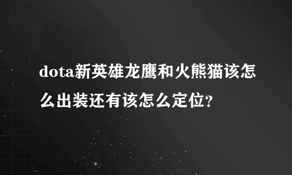 dota新英雄龙鹰和火熊猫该怎么出装还有该怎么定位？