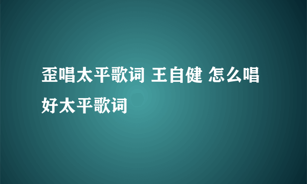 歪唱太平歌词 王自健 怎么唱好太平歌词